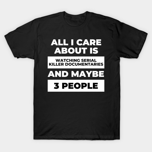 All I Care About Is Watching Serial Killer Documentaries T-Shirt by DOGwithBLANKET